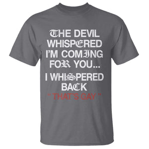 The Devil Whispered I Am Coming For You I Whispered Back That Is Gay T Shirt