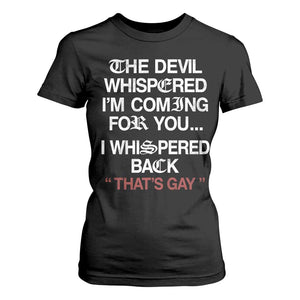 The Devil Whispered I Am Coming For You I Whispered Back That Is Gay T Shirt For Women