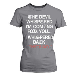 The Devil Whispered I Am Coming For You I Whispered Back That Is Gay T Shirt For Women