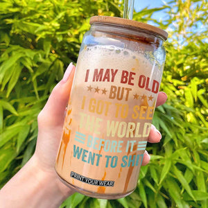 I May Be Old But I Got To See The World Before It Went To Shit Glass Can