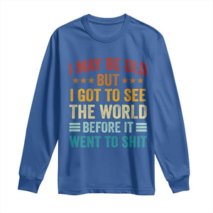 I May Be Old But I Got To See The World Before It Went To Shit Long Sleeve Shirt