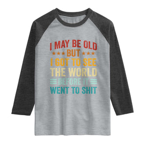 I May Be Old But I Got To See The World Before It Went To Shit Raglan Shirt