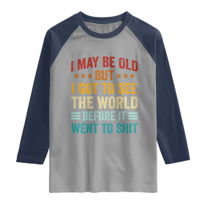 I May Be Old But I Got To See The World Before It Went To Shit Raglan Shirt
