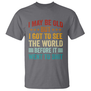 I May Be Old But I Got To See The World Before It Went To Shit T Shirt