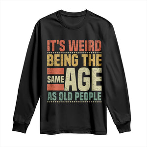 Funny Its Weird Being The Same Age As Old People Long Sleeve Shirt TS11 Black Print Your Wear