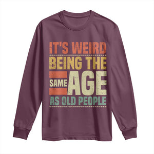 Funny Its Weird Being The Same Age As Old People Long Sleeve Shirt TS11 Maroon Print Your Wear