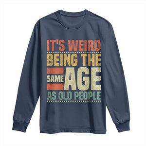 Funny Its Weird Being The Same Age As Old People Long Sleeve Shirt TS11 Navy Print Your Wear