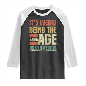 Funny Its Weird Being The Same Age As Old People Raglan Shirt TS11 Black White Print Your Wear