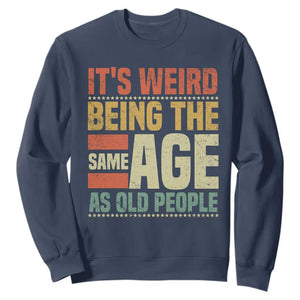 Funny Its Weird Being The Same Age As Old People Sweatshirt TS11 Navy Print Your Wear