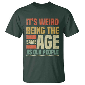 Funny Its Weird Being The Same Age As Old People T Shirt TS11 Dark Forest Green Print Your Wear