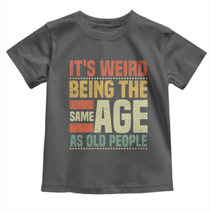 Funny Its Weird Being The Same Age As Old People Toddler T Shirt TS11 Dark Heather Print Your Wear