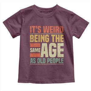Funny Its Weird Being The Same Age As Old People Toddler T Shirt TS11 Maroon Print Your Wear