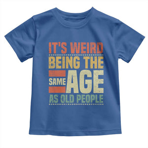 Funny Its Weird Being The Same Age As Old People Toddler T Shirt TS11 Royal Blue Print Your Wear