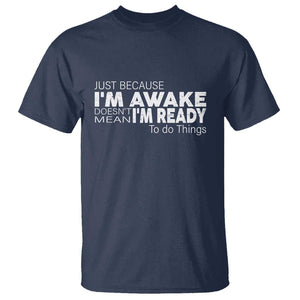 Funny Just Because I'm Awake Doesn't Mean I'm Ready To Do Things T Shirt Humor Sarcastic TS11 Navy Print Your Wear