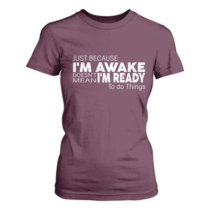 Funny Just Because I'm Awake Doesn't Mean I'm Ready To Do Things T Shirt For Women Humor Sarcastic TS11 Maroon Print Your Wear
