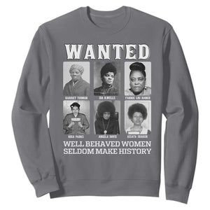 Wanted Well Behaved Women Seldom Make History Sweatshirt Black Woman Leaders Black History Month TS11 Charcoal Print Your Wear