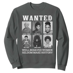 Wanted Well Behaved Women Seldom Make History Sweatshirt Black Woman Leaders Black History Month TS11 Dark Heather Print Your Wear