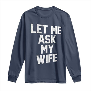 Let Me Ask My Wife Long Sleeve Shirt Funny Saying Husband TS11 Navy Print Your Wear