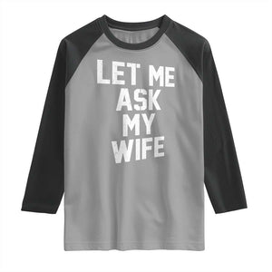 Let Me Ask My Wife Raglan Shirt Funny Saying Husband TS11 Sport Gray Black Print Your Wear