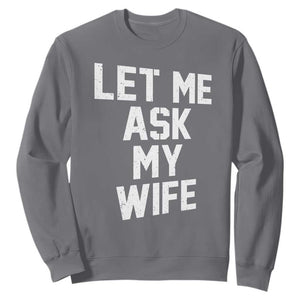 Let Me Ask My Wife Sweatshirt Funny Saying Husband TS11 Charcoal Print Your Wear