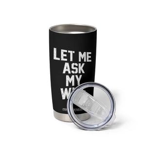 Let Me Ask My Wife Tumbler Cup Funny Saying Husband TS11 Print Your Wear