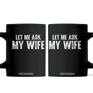 Let Me Ask My Wife Coffee Mug Funny Husband Gift TS11 Black Print Your Wear