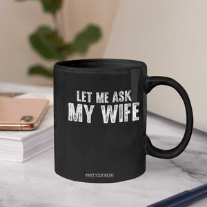 Let Me Ask My Wife Coffee Mug Funny Husband Gift TS11 Print Your Wear