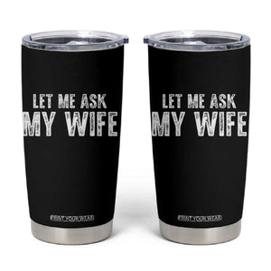Let Me Ask My Wife Tumbler Cup Funny Husband Gift TS11 Black Print Your Wear