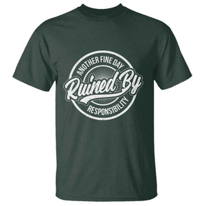 Another Fine Day Ruined By Responsibility T Shirt Funny Adulting TS11 Dark Forest Green Print Your Wear