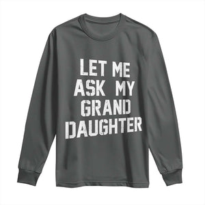 Let Me Ask My Granddaughter Long Sleeve Shirt Funny Grandpa Gift Fathers Day TS11 Dark Heather Print Your Wear