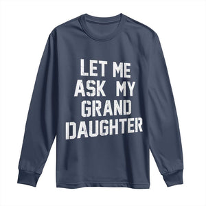 Let Me Ask My Granddaughter Long Sleeve Shirt Funny Grandpa Gift Fathers Day TS11 Navy Print Your Wear