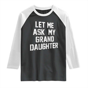 Let Me Ask My Granddaughter Raglan Shirt Funny Grandpa Gift Fathers Day TS11 Black White Print Your Wear