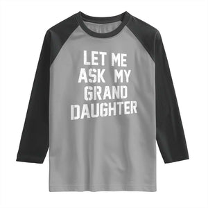 Let Me Ask My Granddaughter Raglan Shirt Funny Grandpa Gift Fathers Day TS11 Sport Gray Black Print Your Wear