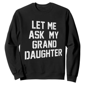 Let Me Ask My Granddaughter Sweatshirt Funny Grandpa Gift Fathers Day TS11 Black Print Your Wear