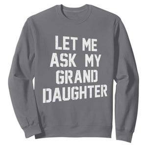Let Me Ask My Granddaughter Sweatshirt Funny Grandpa Gift Fathers Day TS11 Charcoal Print Your Wear