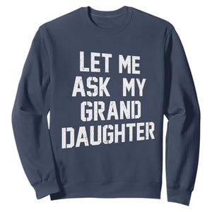 Let Me Ask My Granddaughter Sweatshirt Funny Grandpa Gift Fathers Day TS11 Navy Print Your Wear
