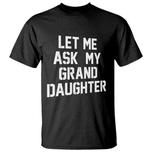 Let Me Ask My Granddaughter T Shirt Funny Grandpa Gift Fathers Day TS11 Black Print Your Wear