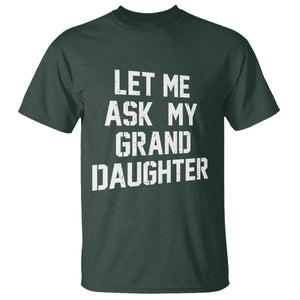 Let Me Ask My Granddaughter T Shirt Funny Grandpa Gift Fathers Day TS11 Dark Forest Green Print Your Wear