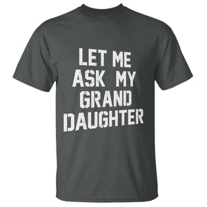 Let Me Ask My Granddaughter T Shirt Funny Grandpa Gift Fathers Day TS11 Dark Heather Print Your Wear