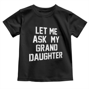 Let Me Ask My Granddaughter Toddler T Shirt Funny Grandpa Gift Fathers Day TS11 Black Print Your Wear