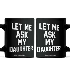 Let Me Ask My Daughter Coffee Mug Funny Dad Girl Gift Fathers Day TS11 Black Print Your Wear
