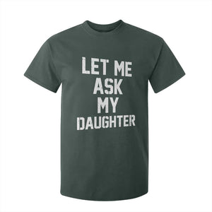 Let Me Ask My Daughter T Shirt For Kid Funny Dad Girl Gift Fathers Day TS11 Dark Forest Green Print Your Wear