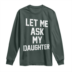 Let Me Ask My Daughter Long Sleeve Shirt Funny Dad Girl Gift Fathers Day TS11 Dark Forest Green Print Your Wear
