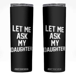 Let Me Ask My Daughter Skinny Tumbler Funny Dad Girl Gift Fathers Day TS11 Black Print Your Wear