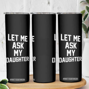 Let Me Ask My Daughter Skinny Tumbler Funny Dad Girl Gift Fathers Day TS11 Print Your Wear