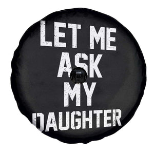 Let Me Ask My Daughter Spare Tire Cover Funny Dad Girl Gift Fathers Day TS11 Print Your Wear
