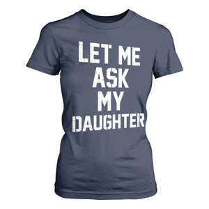 Let Me Ask My Daughter T Shirt For Women Funny Dad Girl Gift Fathers Day TS11 Navy Print Your Wear