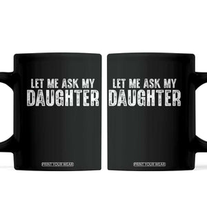 Let Me Ask My Daughter Coffee Mug Funny Dad Gift Father's Day TS11 Black Print Your Wear