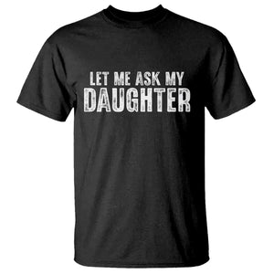 Let Me Ask My Daughter T Shirt Funny Dad Gift Father's Day TS11 Black Print Your Wear