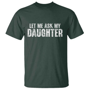 Let Me Ask My Daughter T Shirt Funny Dad Gift Father's Day TS11 Dark Forest Green Print Your Wear